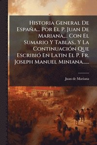 bokomslag Historia General De España... Por El P. Juan De Mariana, ... Con El Sumario Y Tablas.. Y La ContinuaciÃ3n Que EscribiÃ3 En Latin El P. Fr. Joseph Manu