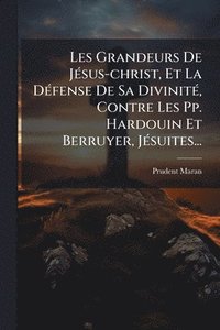 bokomslag Les Grandeurs De JÃ(c)sus-christ, Et La DÃ(c)fense De Sa DivinitÃ(c), Contre Les Pp. Hardouin Et Berruyer, JÃ(c)suites...