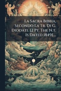 bokomslag Sacra Bibbia, Secondo La Tr. Di G. Diodati. [2 Pt. The N.t. Is Dated 1849]....