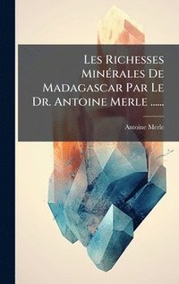bokomslag Les Richesses MinÃ(c)rales De Madagascar Par Le Dr. Antoine Merle ......