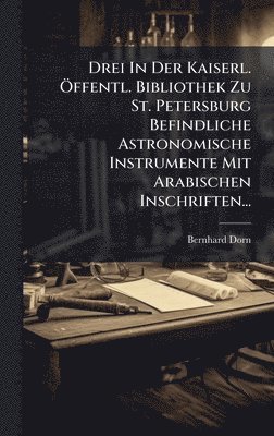 bokomslag Drei In Der Kaiserl. Ã-ffentl. Bibliothek Zu St. Petersburg Befindliche Astronomische Instrumente Mit Arabischen Inschriften...
