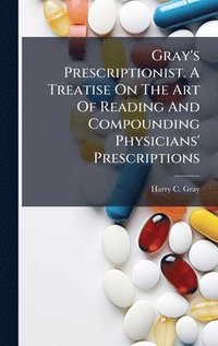 bokomslag Gray's Prescriptionist. A Treatise On The Art Of Reading And Compounding Physicians' Prescriptions