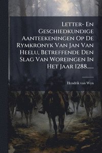 bokomslag Letter- En Geschiedkundige Aanteekeningen Op De Rymkronyk Van Jan Van Heelu, Betreffende Den Slag Van Woreingen In Het Jaar 1288......