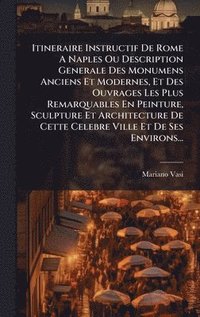 bokomslag Itineraire Instructif De Rome A Naples Ou Description Generale Des Monumens Anciens Et Modernes, Et Des Ouvrages Les Plus Remarquables En Peinture, Sculpture Et Architecture De Cette Celebre Ville ...