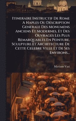 bokomslag Itineraire Instructif De Rome A Naples Ou Description Generale Des Monumens Anciens Et Modernes, Et Des Ouvrages Les Plus Remarquables En Peinture, Sculpture Et Architecture De Cette Celebre Ville ...