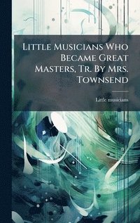 bokomslag Little Musicians Who Became Great Masters, Tr. By Mrs. Townsend