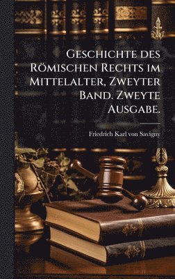 bokomslag Geschichte des Römischen Rechts im Mittelalter, Zweyter Band. Zweyte Ausgabe.