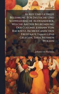 bokomslag Kurze Und Getreue Belehrung FÃ1/4r Deutsche Und Schweizerische Auswanderer, Welche An Der BegrÃ1/4ndung Der Colonie Johann Von Racknitz, Im Mexicanischen Freistaate Tamaulipas Gelegen, Theil Nehmen...