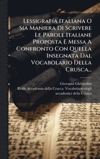 bokomslag LessigrafÃ-a Italiana O Sia Maniera Di Scrivere Le Parole Italiane Proposta E Messa A Confronto Con Quella Insegnata Dal Vocabolario Della Crusca...