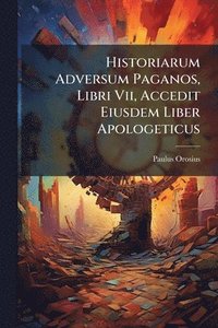 bokomslag Historiarum Adversum Paganos, Libri Vii, Accedit Eiusdem Liber Apologeticus