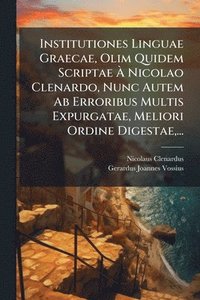 bokomslag Institutiones Linguae Graecae, Olim Quidem Scriptae Ã? Nicolao Clenardo, Nunc Autem Ab Erroribus Multis Expurgatae, Meliori Ordine Digestae, ...