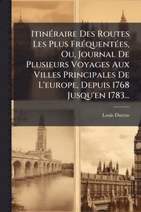 bokomslag ItinÃ(c)raire Des Routes Les Plus FrÃ(c)quentÃ(c)es, Ou, Journal De Plusieurs Voyages Aux Villes Principales De L'europe, Depuis 1768 Jusqu'en 1783...
