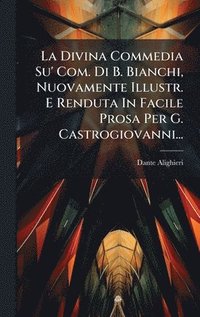 bokomslag La Divina Commedia Su' Com. Di B. Bianchi, Nuovamente Illustr. E Renduta In Facile Prosa Per G. Castrogiovanni...