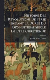 bokomslag Histoire Des RÃ(c)volutions De Perse Pendant La DurÃ(c)e Du Dix-huitième Siècle De L'ère ChrÃ(c)tienne