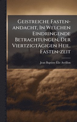 bokomslag Geistreiche Fasten-andacht, In Welchen Eindringende Betrachtungen, Der Viertzigtägigen Heil. Fasten-zeit
