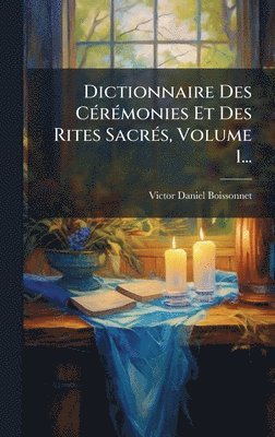 Dictionnaire Des CÃ(c)rÃ(c)monies Et Des Rites SacrÃ(c)s, Volume 1...
