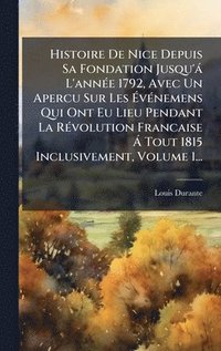 bokomslag Histoire De Nice Depuis Sa Fondation Jusqu'à L'annÃ(c)e 1792, Avec Un Apercu Sur Les Ã¿vÃ(c)nemens Qui Ont Eu Lieu Pendant La RÃ(c)volution Francaise Ã Tout 1815 Inclusivement, Volume 1...