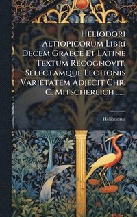 bokomslag Heliodori Aetiopicorum Libri Decem Graece Et Latine Textum Recognovit, Selectamque Lectionis Varietatem Adjecit Chr. C. Mitscherlich ......
