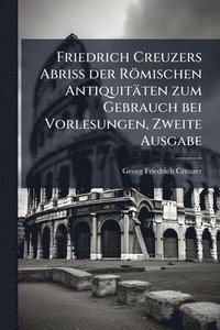 bokomslag Friedrich Creuzers Abriss der Römischen Antiquitäten zum Gebrauch bei Vorlesungen, Zweite Ausgabe