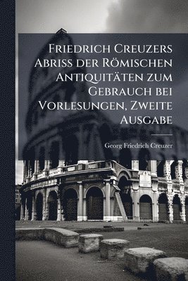 bokomslag Friedrich Creuzers Abriss der Römischen Antiquitäten zum Gebrauch bei Vorlesungen, Zweite Ausgabe