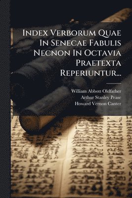 William Abbott Oldfather - Index Verborum Quae In Senecae Fabulis Necnon In Octavia Praetexta Reperiuntur..., Häftad