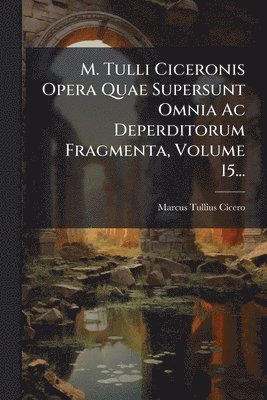 bokomslag M. Tulli Ciceronis Opera Quae Supersunt Omnia Ac Deperditorum Fragmenta, Volume 15...