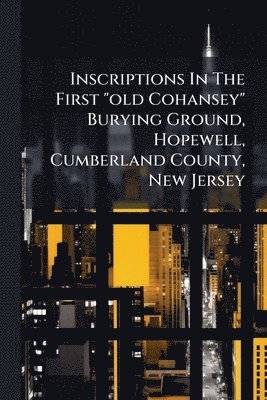 bokomslag Inscriptions In The First "old Cohansey" Burying Ground, Hopewell, Cumberland County, New Jersey