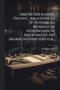 bokomslag Drei In Der Kaiserl. Ã-ffentl. Bibliothek Zu St. Petersburg Befindliche Astronomische Instrumente Mit Arabischen Inschriften...