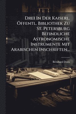 bokomslag Drei In Der Kaiserl. Ã-ffentl. Bibliothek Zu St. Petersburg Befindliche Astronomische Instrumente Mit Arabischen Inschriften...