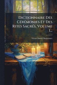 bokomslag Dictionnaire Des CÃ(c)rÃ(c)monies Et Des Rites SacrÃ(c)s, Volume 1...