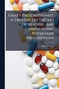 bokomslag Gray's Prescriptionist. A Treatise On The Art Of Reading And Compounding Physicians' Prescriptions