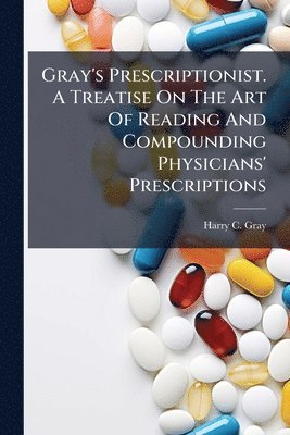 bokomslag Gray's Prescriptionist. A Treatise On The Art Of Reading And Compounding Physicians' Prescriptions