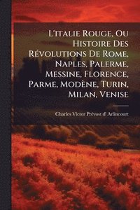 bokomslag L'italie Rouge, Ou Histoire Des RÃ(c)volutions De Rome, Naples, Palerme, Messine, Florence, Parme, Modène, Turin, Milan, Venise