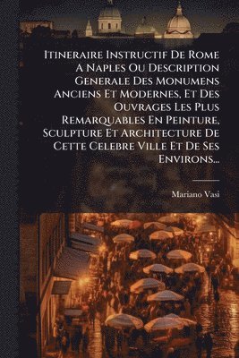 bokomslag Itineraire Instructif De Rome A Naples Ou Description Generale Des Monumens Anciens Et Modernes, Et Des Ouvrages Les Plus Remarquables En Peinture, Sculpture Et Architecture De Cette Celebre Ville ...