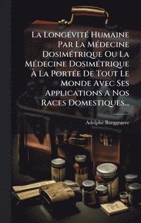 bokomslag La LongÃ(c)vitÃ(c) Humaine Par La MÃ(c)decine DosimÃ(c)trique Ou La MÃ(c)decine DosimÃ(c)trique Ã? La PortÃ(c)e De Tout Le Monde Avec Ses Applica