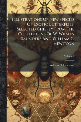 bokomslag Illustrations Of New Species Of Exotic Butterflies, Selected Chiefly From The Collections Of W. Wilson Saunders And William C. Hewitson