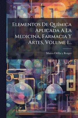 bokomslag Elementos De QuÃ-mica Aplicada A La Medicina, Farmacia Y Artes, Volume 1...