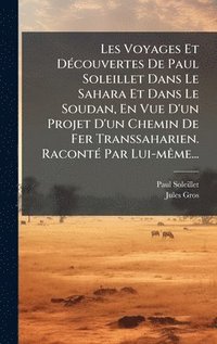 bokomslag Les Voyages Et DÃ©couvertes De Paul Soleillet Dans Le Sahara Et Dans Le Soudan, En Vue D'un Projet D'un Chemin De Fer Transsaharien. RacontÃ© Par Lui-