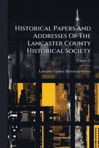 bokomslag Historical Papers And Addresses Of The Lancaster County Historical Society