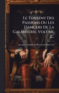 bokomslag Torrent Des Passions Ou Les Dangers De La Galanterie, Volume 2...