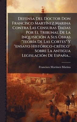 Francisco Martinez Marina - Defensa Del Doctor Don Francisco MartÃ-nez Marina Contra Las Censuras Dadas Por El Tribunal De La InquisiciÃ3n A Sus Obras "teorÃ-a De Las Cortes" Y "ensayo HistÃ3rico-crÃ-tico" Sobre La Antigua LegislaciÃ3n De España..., Inbunden