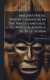 bokomslag Magàna Hausa, Native Literature In The Hausa Language. To Which Is Added A Tr. By J.f. Schön