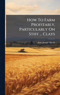 How To Farm Profitably, Particularly On Stiff ... Clays