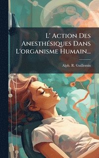 bokomslag L' Action Des AnesthÃ(c)siques Dans L'organisme Humain...