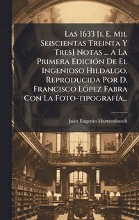 bokomslag 1633 [i. E. Mil Seiscientas Treinta Y Tres] Notas ... A La Primera EdiciÃ3n De El Ingenioso Hildalgo, Reproducida Por D. Francisco LÃ3pez Fabra Con La Foto-tipografÃ-a...