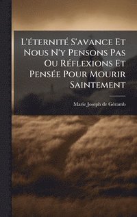 bokomslag L'Ã(c)ternitÃ(c) S'avance Et Nous N'y Pensons Pas Ou RÃ(c)flexions Et PensÃ(c)e Pour Mourir Saintement