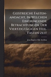 bokomslag Geistreiche Fasten-andacht, In Welchen Eindringende Betrachtungen, Der Viertzigtägigen Heil. Fasten-zeit