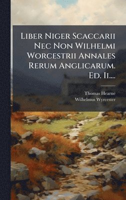 Thomas Hearne, Wilhelmus Wyrcester - Liber Niger Scaccarii Nec Non Wilhelmi Worcestrii Annales Rerum Anglicarum. Ed. Ii...., Inbunden
