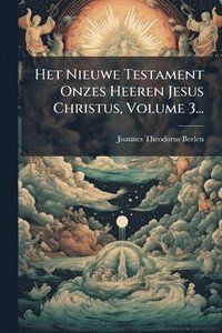 bokomslag Het Nieuwe Testament Onzes Heeren Jesus Christus, Volume 3...