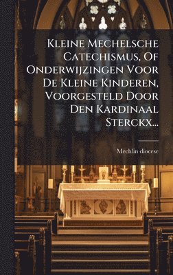bokomslag Kleine Mechelsche Catechismus, Of Onderwijzingen Voor De Kleine Kinderen, Voorgesteld Door Den Kardinaal Sterckx...